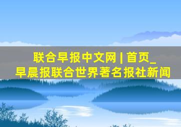 联合早报中文网 | 首页_早晨报联合世界著名报社新闻